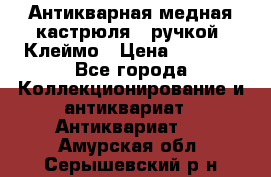 Антикварная медная кастрюля c ручкой. Клеймо › Цена ­ 4 500 - Все города Коллекционирование и антиквариат » Антиквариат   . Амурская обл.,Серышевский р-н